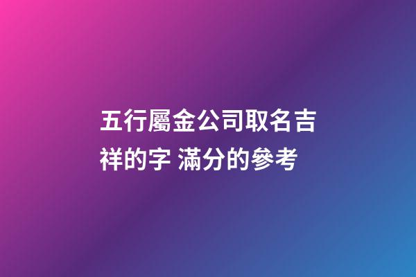 五行屬金公司取名吉祥的字 滿分的參考-第1張-公司起名-玄機(jī)派